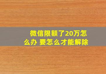 微信限额了20万怎么办 要怎么才能解除